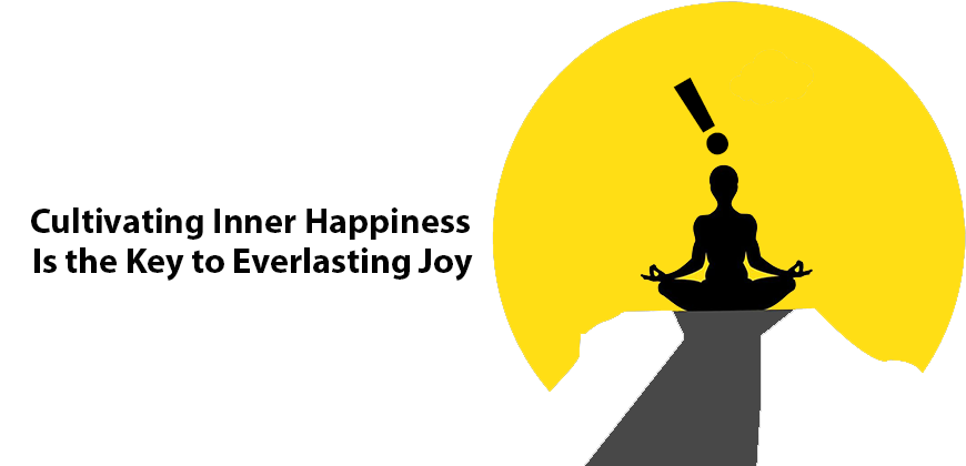 Cultivating Inner Happiness Is the Key to Everlasting Joy