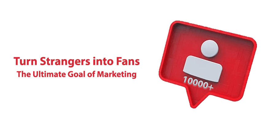 Turn Strangers into Fans – The Ultimate Goal of Marketing